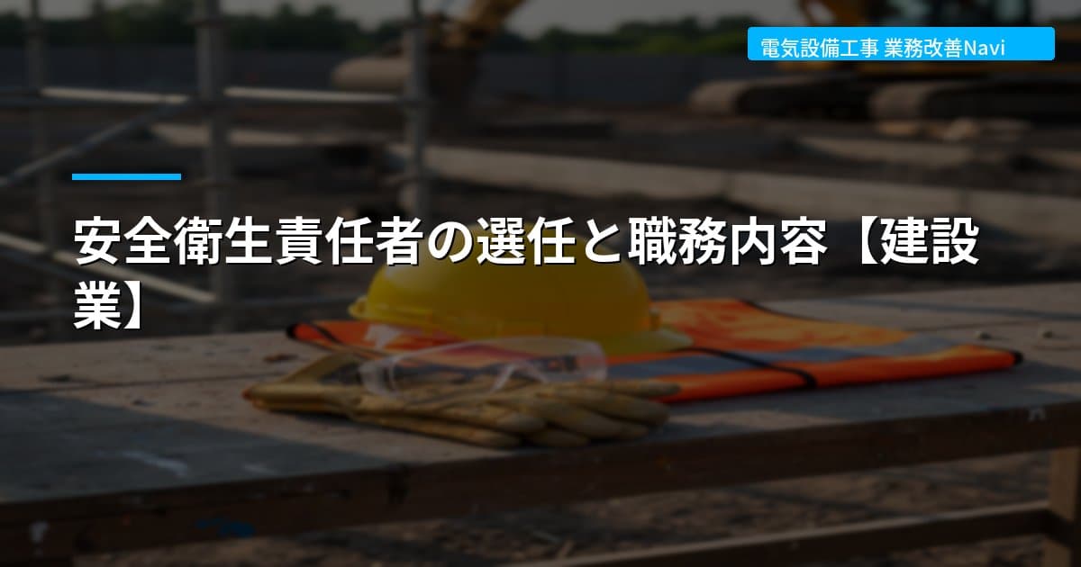 安全衛生責任者の選任と職務内容【建設業】