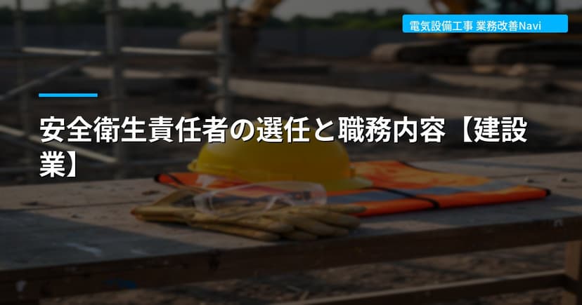 安全衛生責任者の選任と職務内容【建設業】