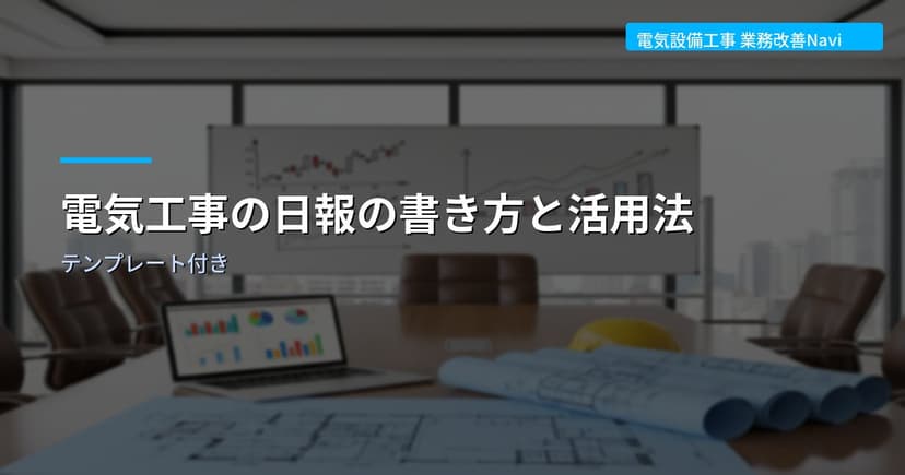 電気工事の日報の書き方と活用法｜テンプレート付き