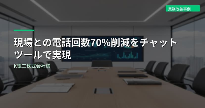 現場との電話回数70%削減をチャットツールで実現｜K電工株式会社様