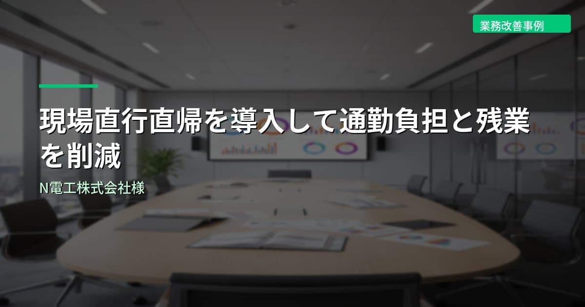 現場直行直帰を導入して通勤負担と残業を削減｜N電工株式会社様