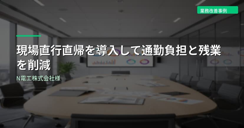 現場直行直帰を導入して通勤負担と残業を削減｜N電工株式会社様