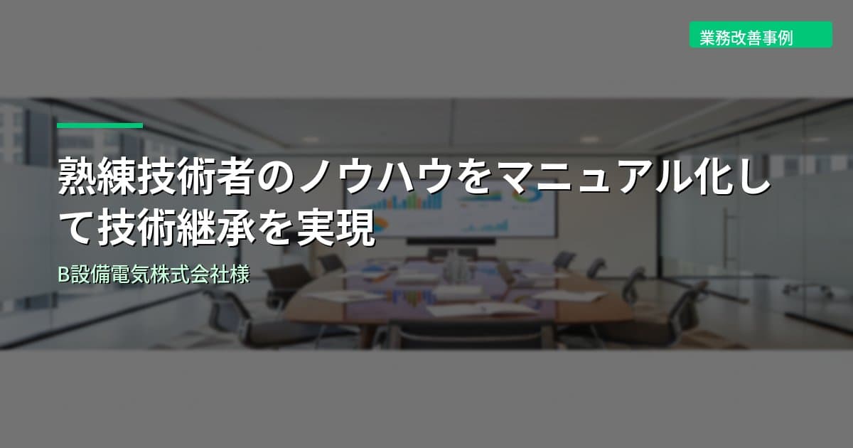 熟練技術者のノウハウをマニュアル化して技術継承を実現｜B設備電気株式会社様