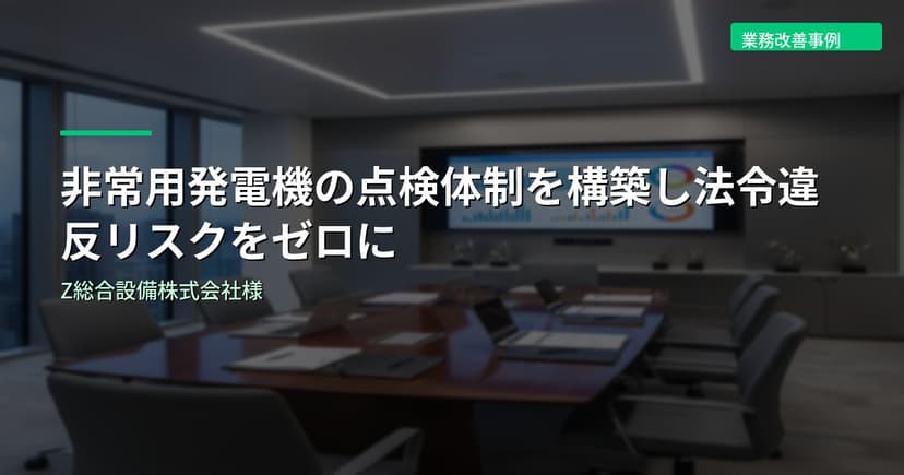 非常用発電機の点検体制を構築し法令違反リスクをゼロに｜Z総合設備株式会社様