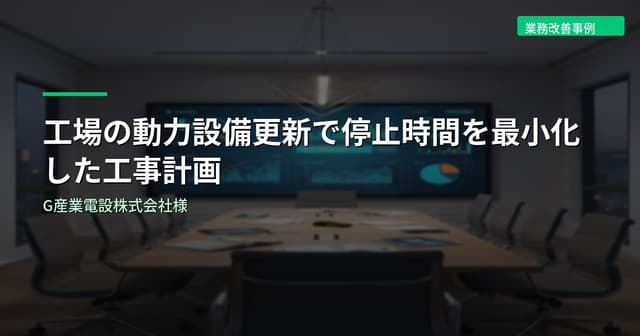 工場の動力設備更新で停止時間を最小化した工事計画｜G産業電設株式会社様