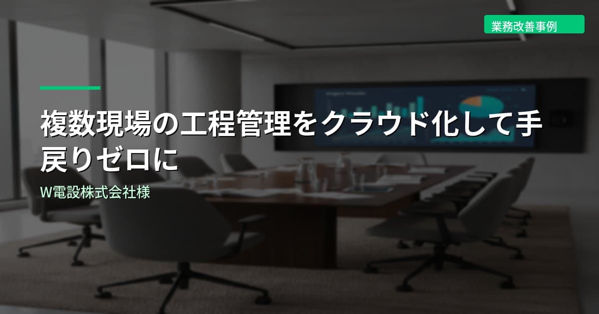 複数現場の工程管理をクラウド化して手戻りゼロに｜W電設株式会社様