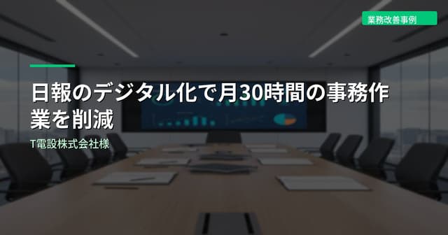 日報のデジタル化で月30時間の事務作業を削減｜T電設株式会社様