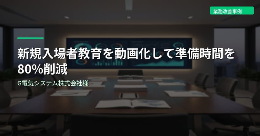 新規入場者教育を動画化して準備時間を80%削減｜G電気システム株式会社様