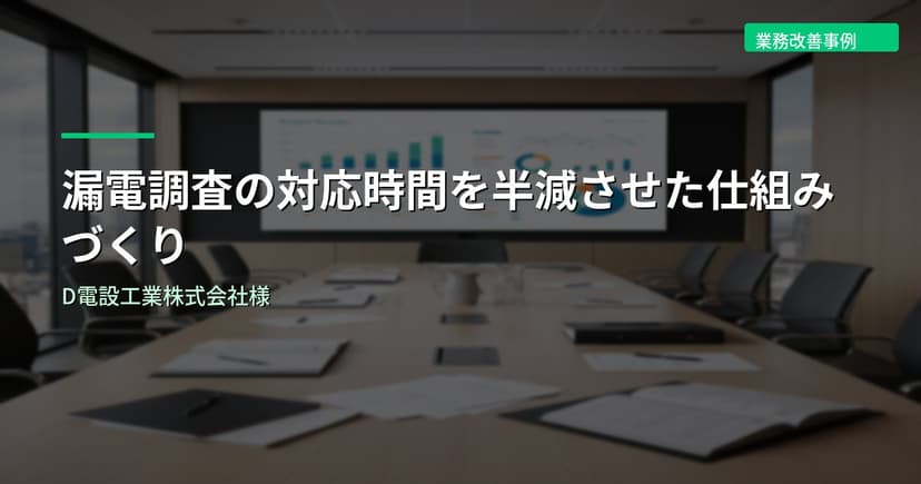漏電調査の対応時間を半減させた仕組みづくり｜D電設工業株式会社様
