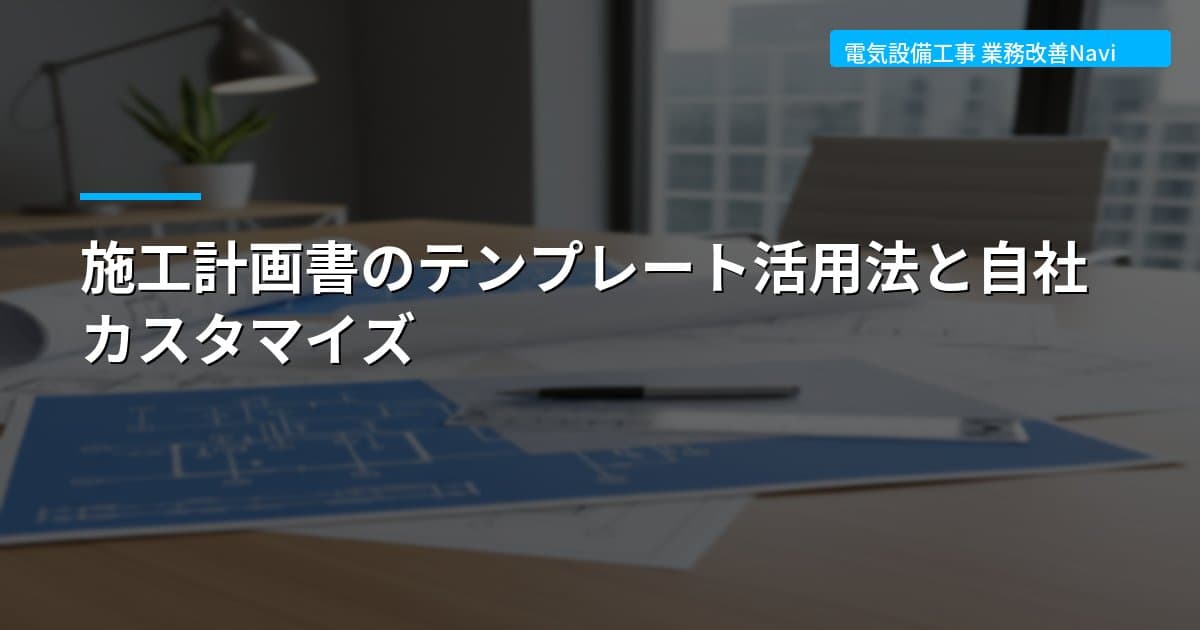 施工計画書のテンプレート活用法と自社カスタマイズ