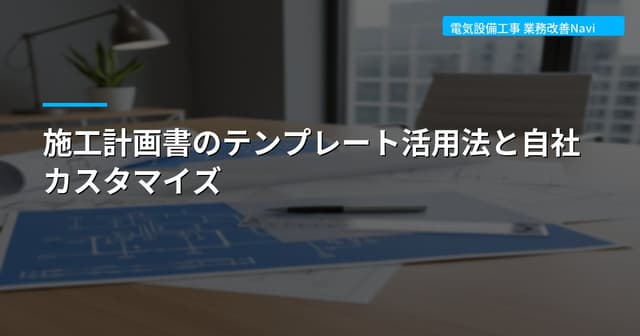 施工計画書のテンプレート活用法と自社カスタマイズ