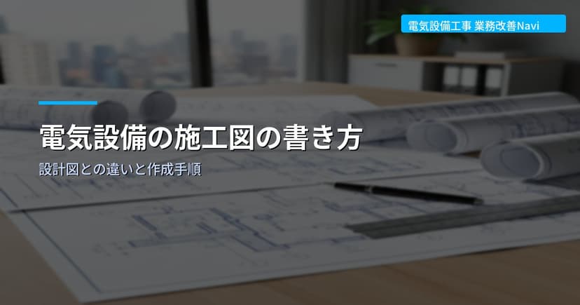 電気設備の施工図の書き方｜設計図との違いと作成手順