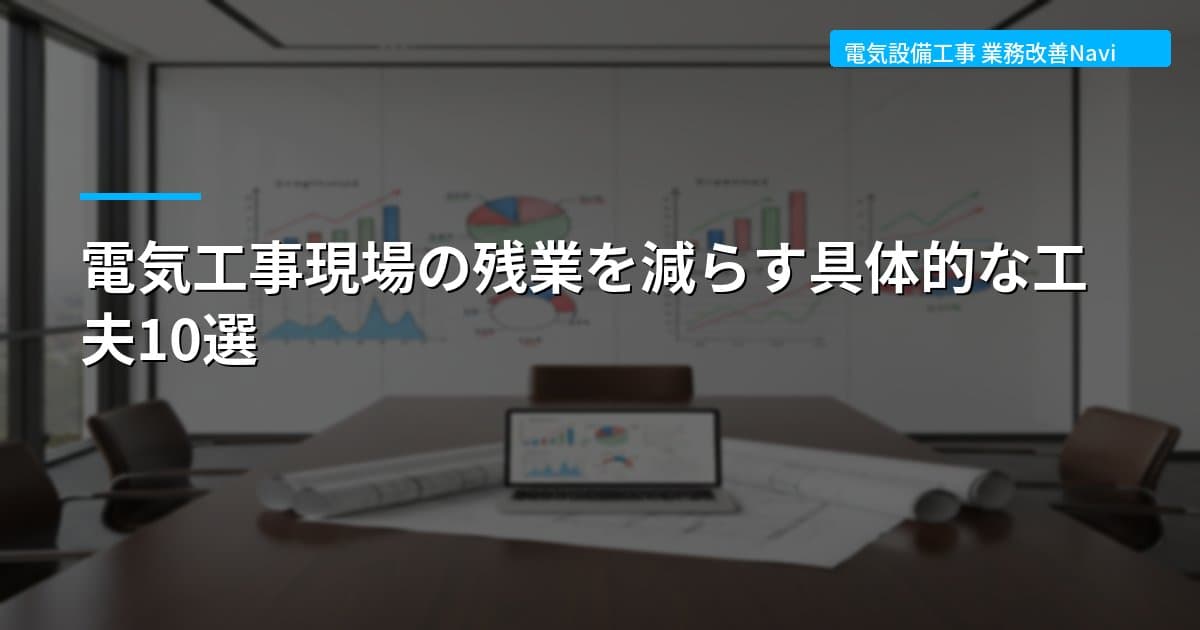 電気工事現場の残業を減らす具体的な工夫10選