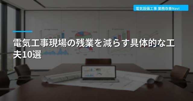 電気工事現場の残業を減らす具体的な工夫10選