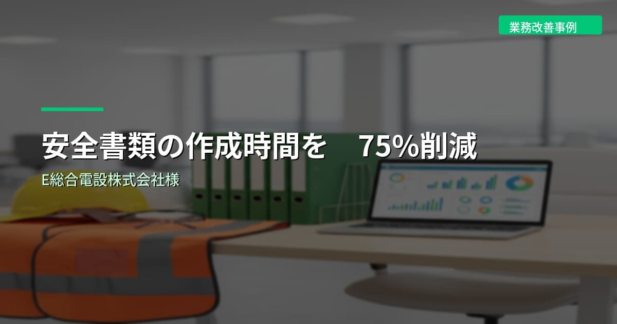 安全書類の作成時間を75%削減｜E総合電設株式会社様