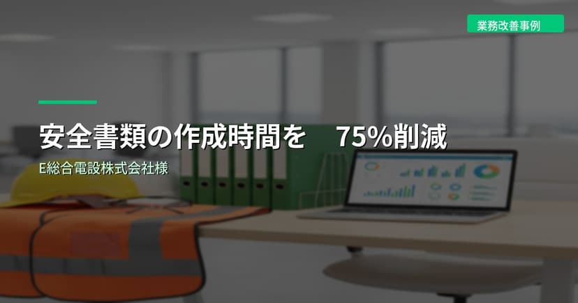 安全書類の作成時間を75%削減｜E総合電設株式会社様