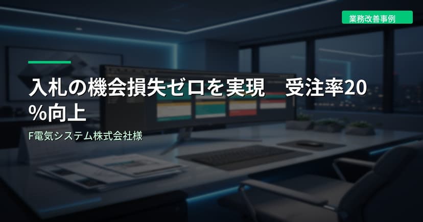 入札の機会損失ゼロを実現、受注率20%向上｜F電気システム株式会社様