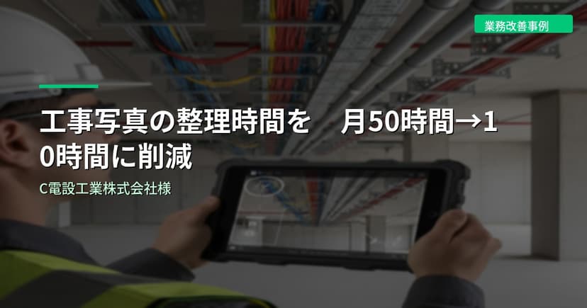 工事写真の整理時間を月50時間→10時間に削減｜C電設工業株式会社様